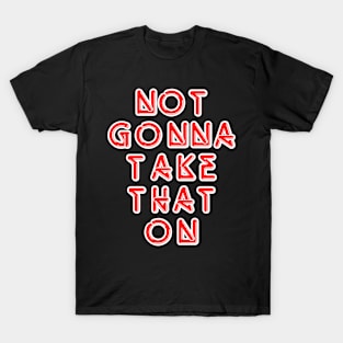 Not Gonna Take That on T-Shirt